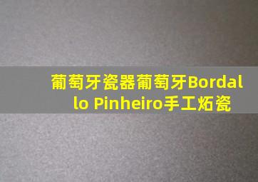 葡萄牙瓷器葡萄牙Bordallo Pinheiro手工炻瓷